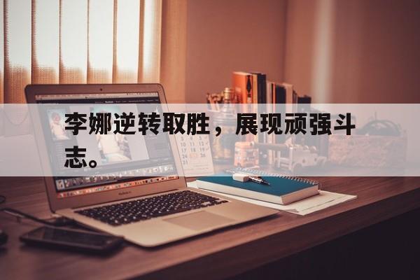 IMsports手机 app-李娜逆转取胜，展现顽强斗志。