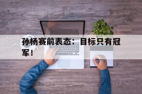 IMsports手机 app-孙杨赛前表态：目标只有冠军！