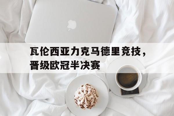 IMsports手机 app-瓦伦西亚力克马德里竞技，晋级欧冠半决赛