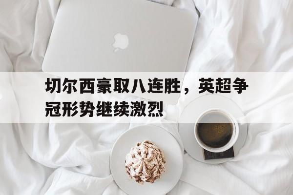 IMsports手机 app-切尔西豪取八连胜，英超争冠形势继续激烈