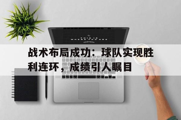 IM电竞手机app-战术布局成功：球队实现胜利连环，成绩引人瞩目