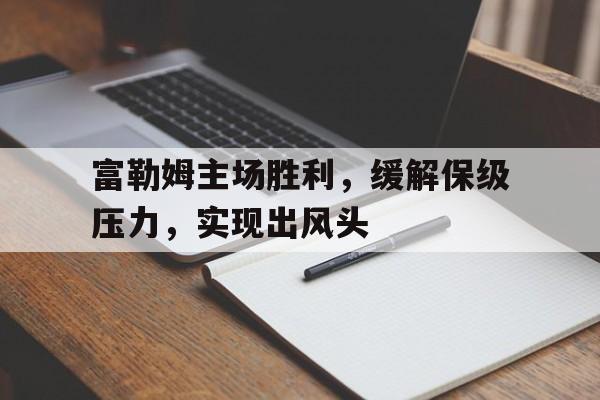 IMsports手机 app-富勒姆主场胜利，缓解保级压力，实现出风头