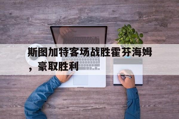 IM电竞手机app-斯图加特客场战胜霍芬海姆，豪取胜利