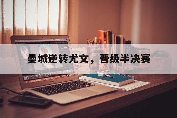 IMsports手机 app-曼城逆转尤文，晋级半决赛