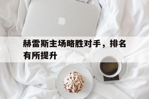 IMsports手机 app-赫雷斯主场略胜对手，排名有所提升